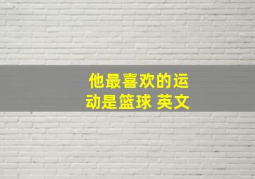 他最喜欢的运动是篮球 英文